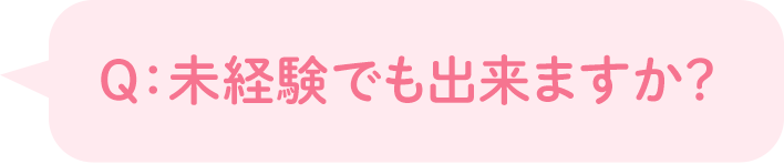 Q:未経験でも出来ますか?