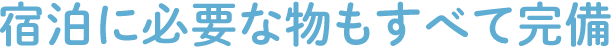 宿泊に必要な物もすべて完備