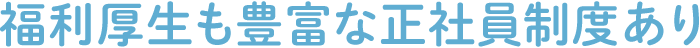 福利厚生も豊富な正社員制度あり