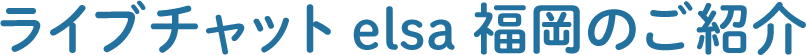 ライブチャット elsa 福岡のご紹介