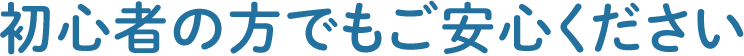 初心者の方でもご安心ください