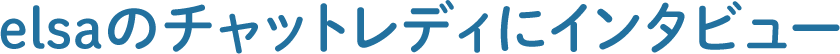 elsaのチャットレディにインタビュー