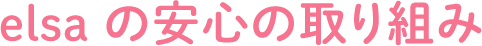 elsa の安心の取り組み