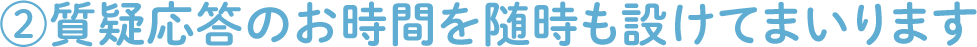 ②質疑応答のお時間を随時も設けてまいります