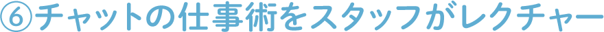 ⑥チャットの仕事術をスタッフがレクチャー