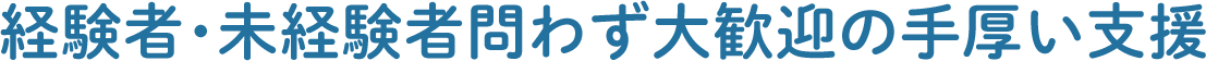 経験者・未経験者問わず大歓迎の手厚い支援