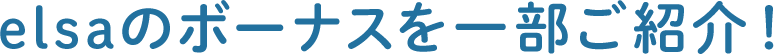 elsaのボーナスを一部ご紹介！